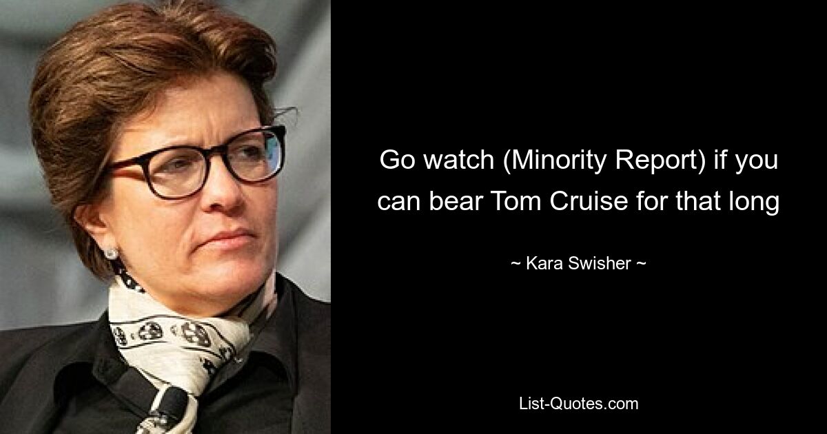 Go watch (Minority Report) if you can bear Tom Cruise for that long — © Kara Swisher