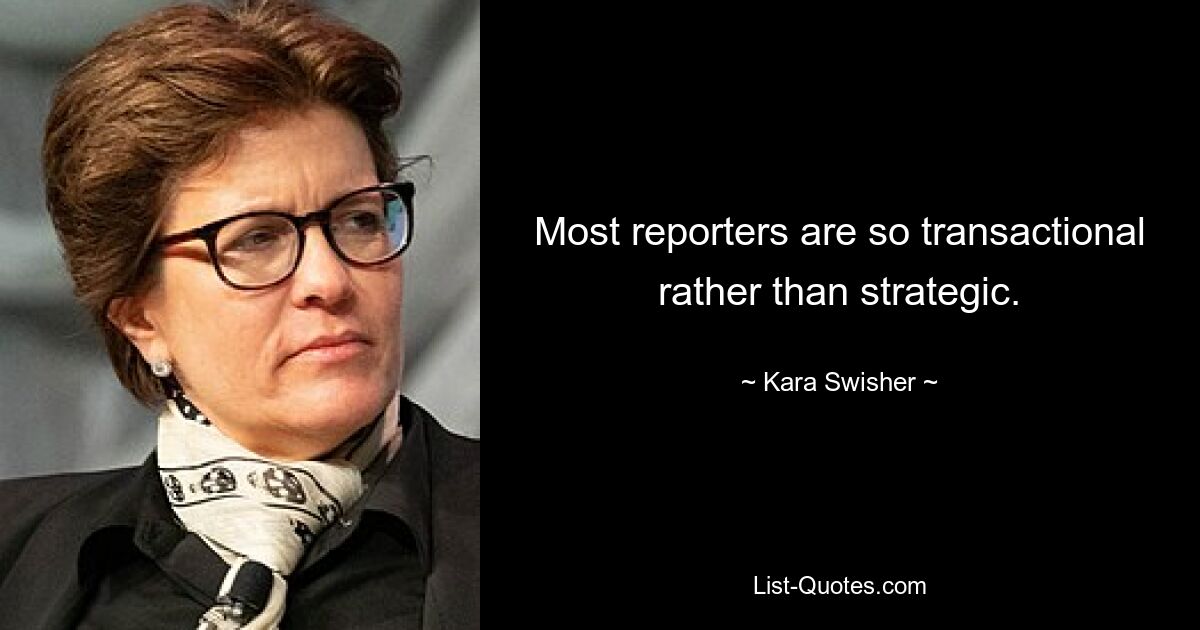 Most reporters are so transactional rather than strategic. — © Kara Swisher