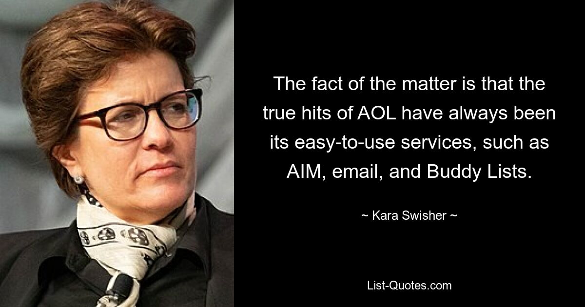 The fact of the matter is that the true hits of AOL have always been its easy-to-use services, such as AIM, email, and Buddy Lists. — © Kara Swisher