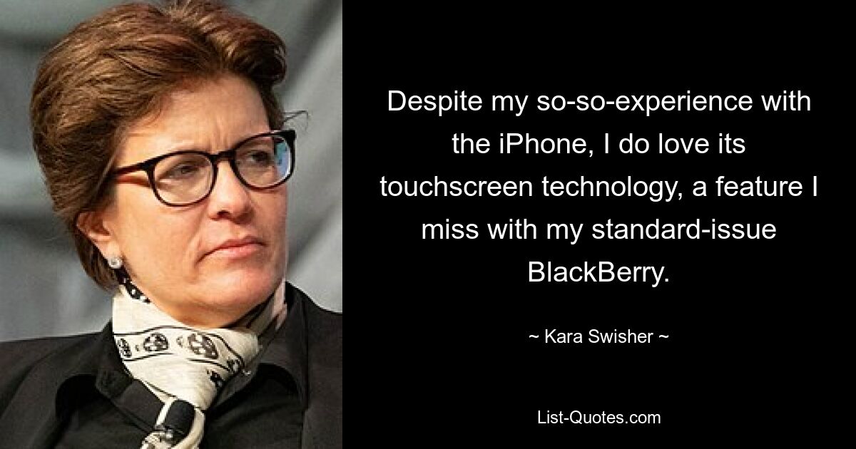 Despite my so-so-experience with the iPhone, I do love its touchscreen technology, a feature I miss with my standard-issue BlackBerry. — © Kara Swisher