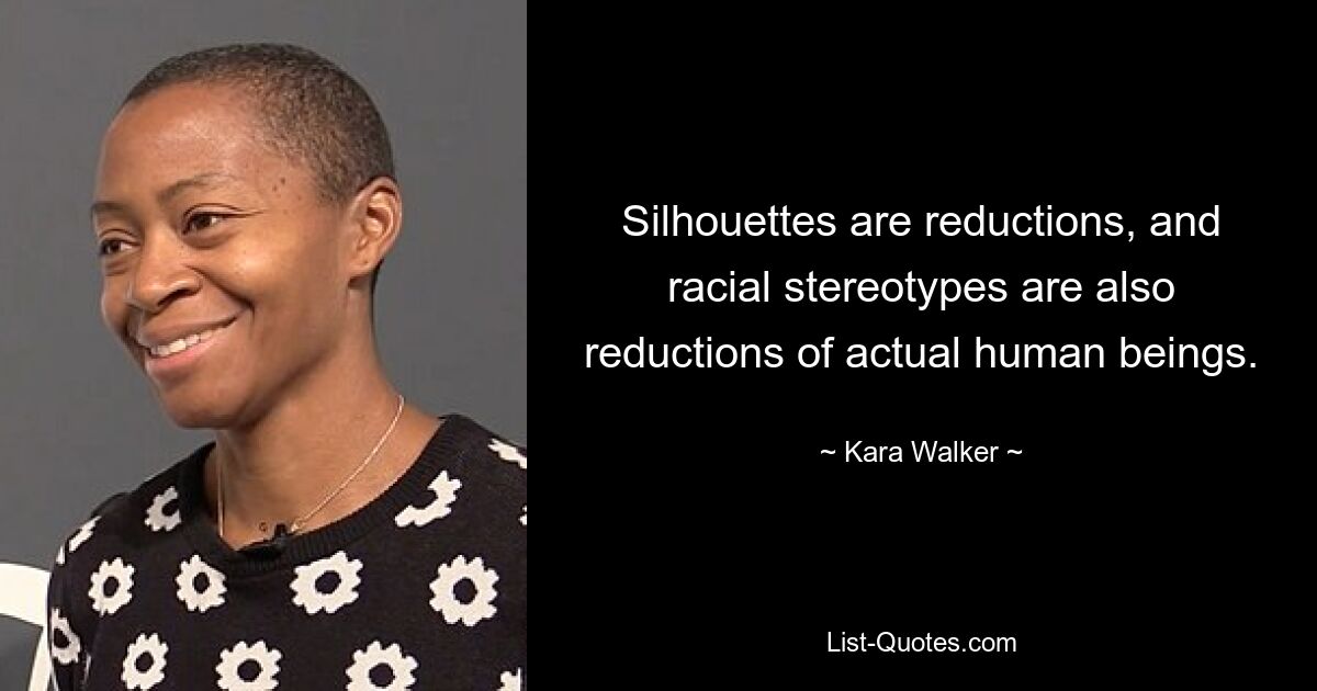 Silhouettes are reductions, and racial stereotypes are also reductions of actual human beings. — © Kara Walker