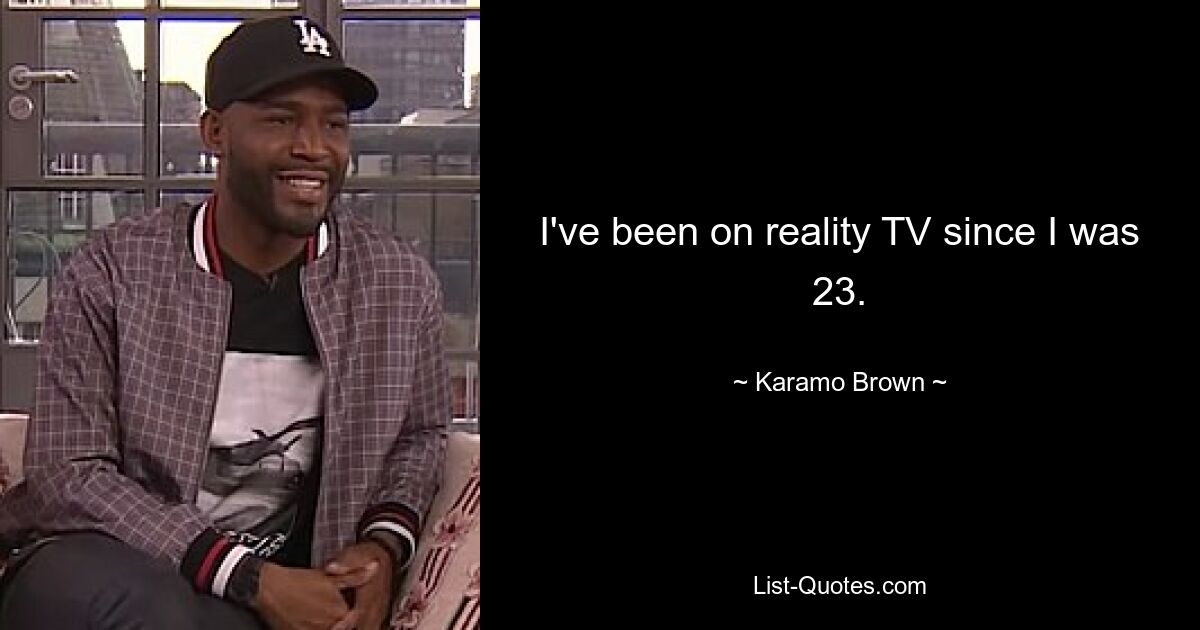 I've been on reality TV since I was 23. — © Karamo Brown