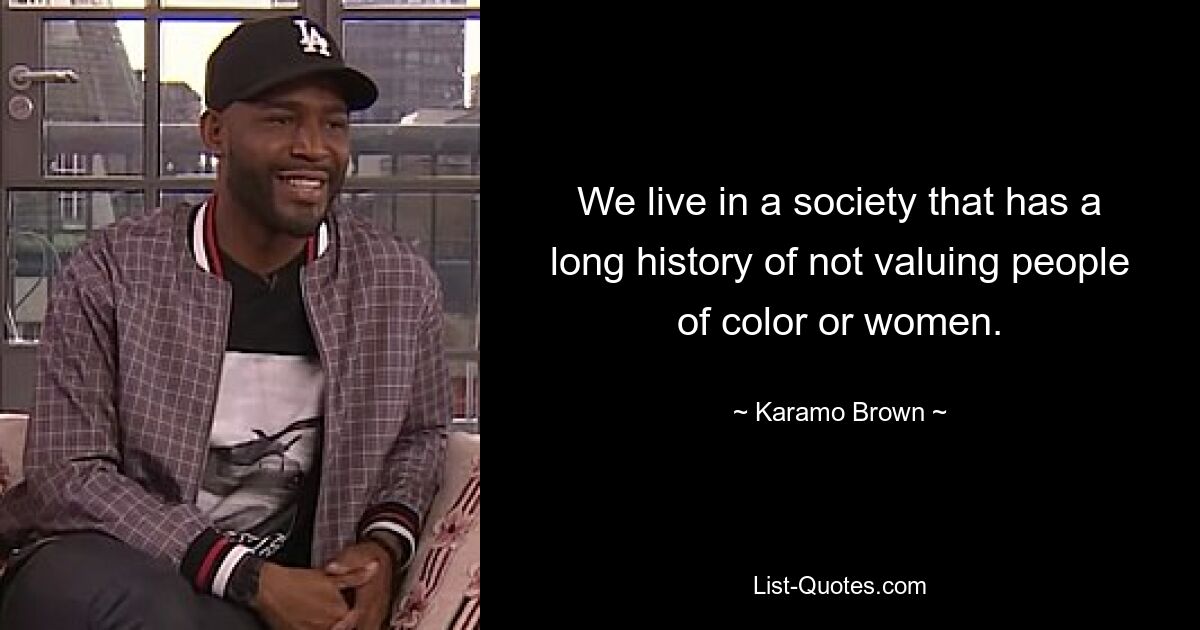 We live in a society that has a long history of not valuing people of color or women. — © Karamo Brown