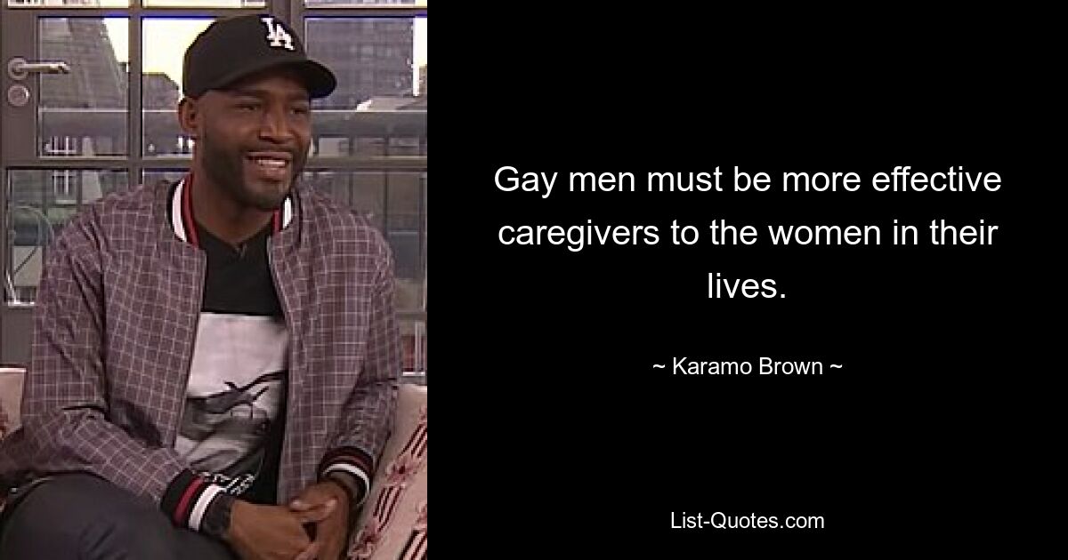 Gay men must be more effective caregivers to the women in their lives. — © Karamo Brown