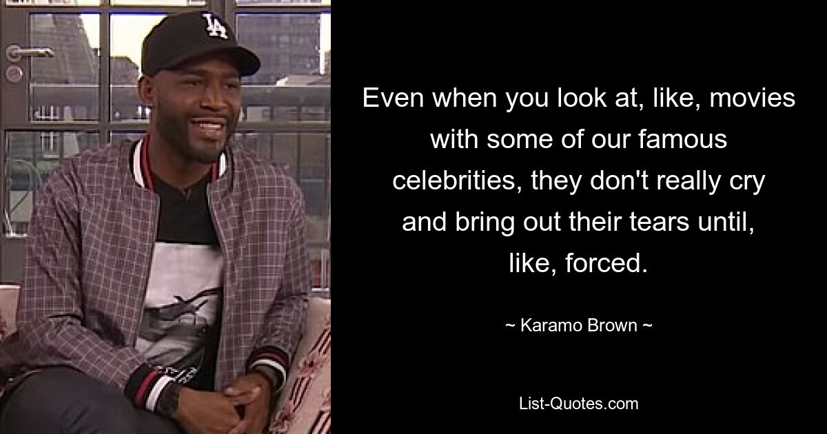 Even when you look at, like, movies with some of our famous celebrities, they don't really cry and bring out their tears until, like, forced. — © Karamo Brown