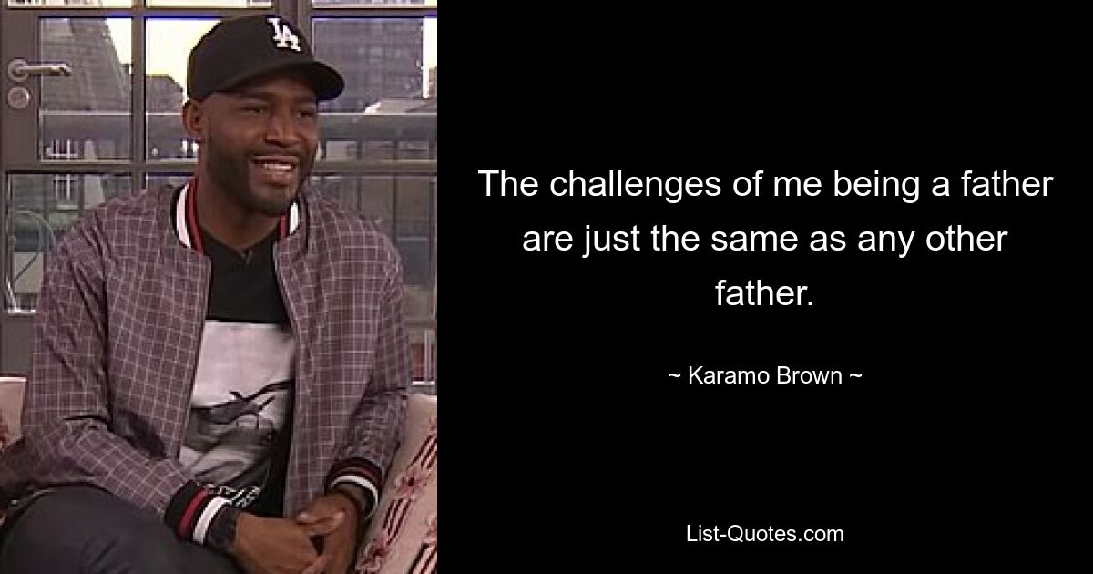 The challenges of me being a father are just the same as any other father. — © Karamo Brown