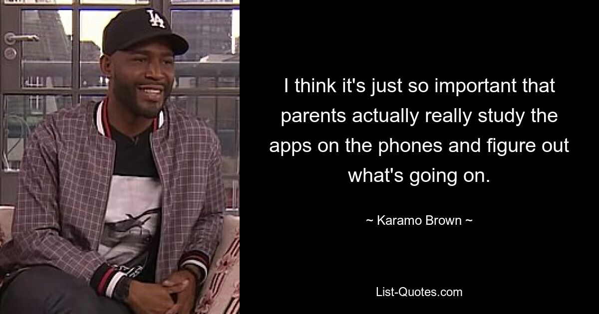 I think it's just so important that parents actually really study the apps on the phones and figure out what's going on. — © Karamo Brown