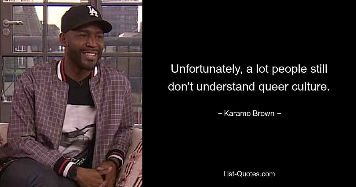 Unfortunately, a lot people still don't understand queer culture. — © Karamo Brown