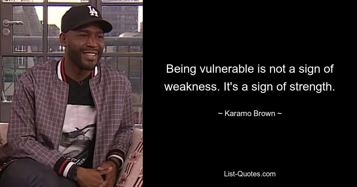 Being vulnerable is not a sign of weakness. It's a sign of strength. — © Karamo Brown