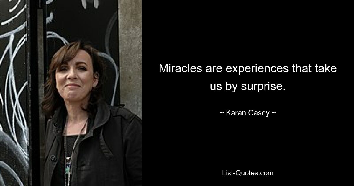 Miracles are experiences that take us by surprise. — © Karan Casey