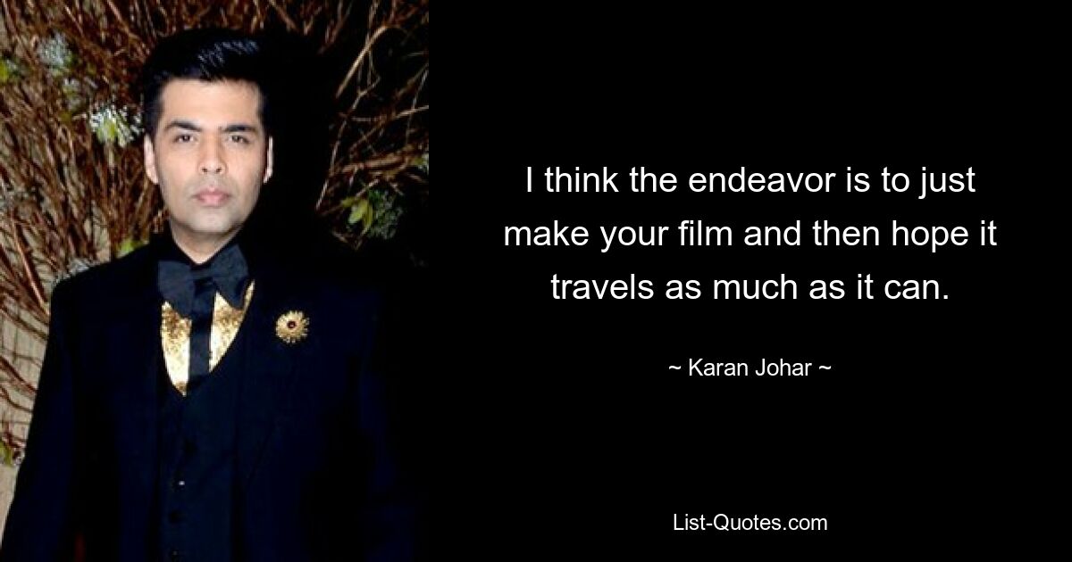 I think the endeavor is to just make your film and then hope it travels as much as it can. — © Karan Johar