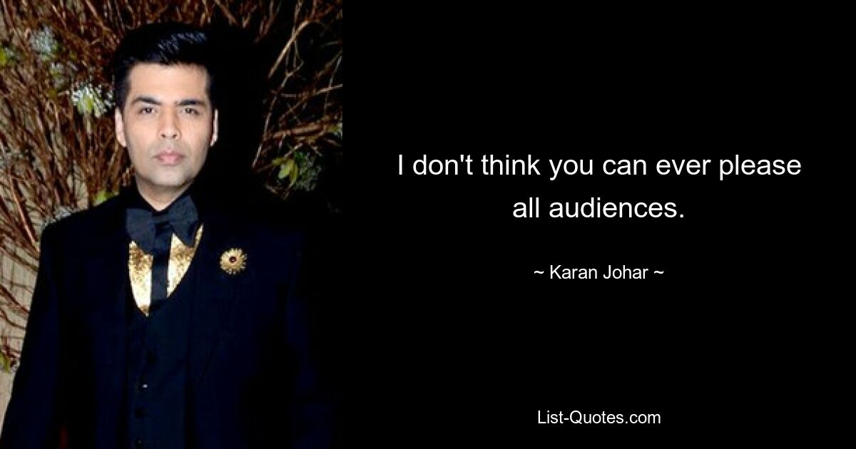 I don't think you can ever please all audiences. — © Karan Johar