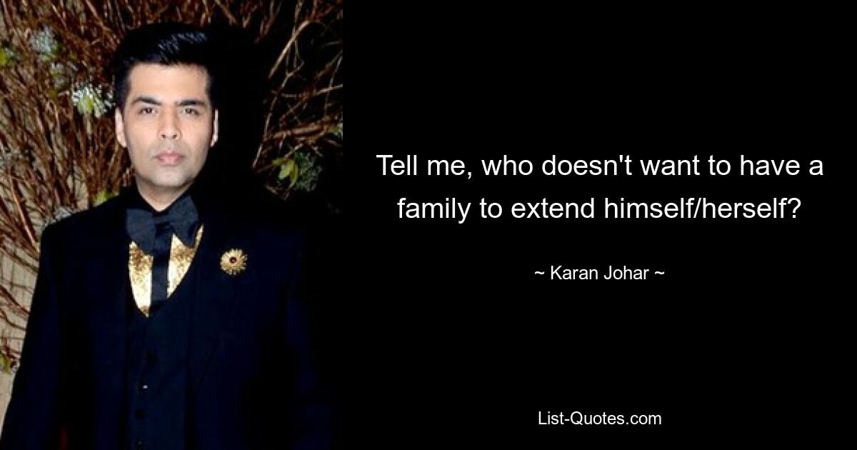 Tell me, who doesn't want to have a family to extend himself/herself? — © Karan Johar