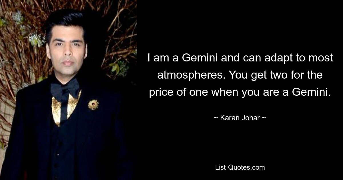 I am a Gemini and can adapt to most atmospheres. You get two for the price of one when you are a Gemini. — © Karan Johar