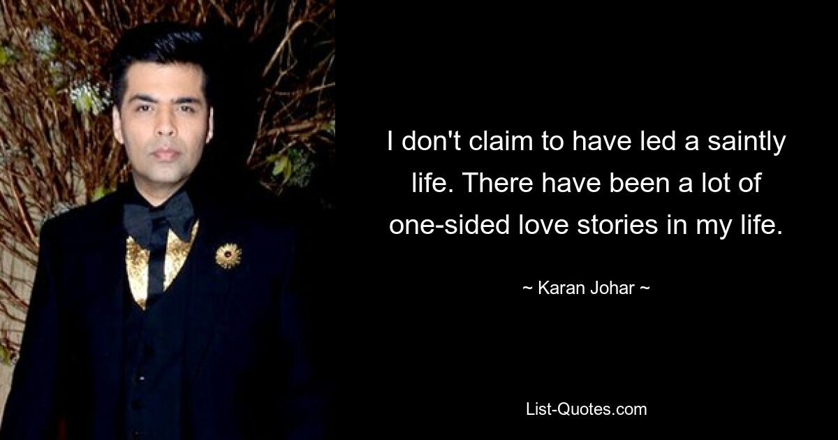 I don't claim to have led a saintly life. There have been a lot of one-sided love stories in my life. — © Karan Johar