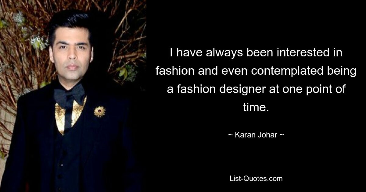 I have always been interested in fashion and even contemplated being a fashion designer at one point of time. — © Karan Johar