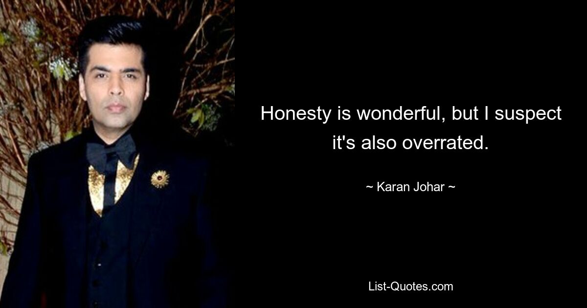 Honesty is wonderful, but I suspect it's also overrated. — © Karan Johar