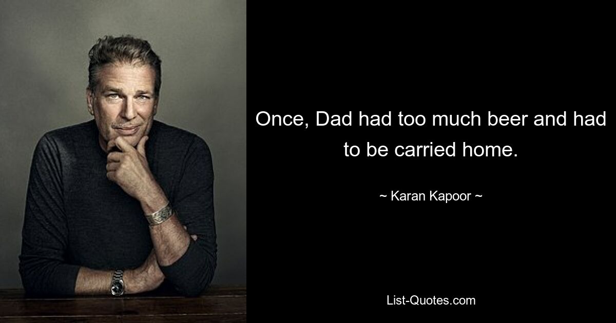 Once, Dad had too much beer and had to be carried home. — © Karan Kapoor