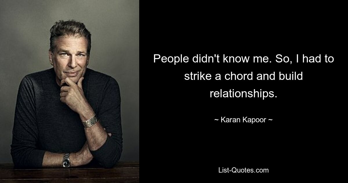 People didn't know me. So, I had to strike a chord and build relationships. — © Karan Kapoor