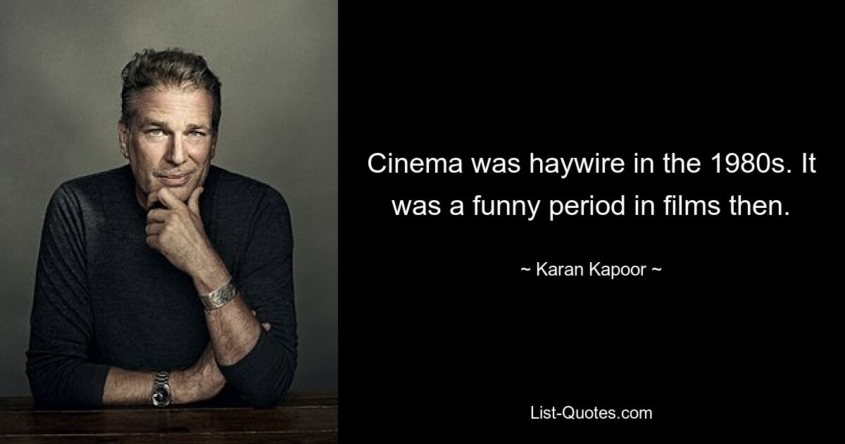 Cinema was haywire in the 1980s. It was a funny period in films then. — © Karan Kapoor