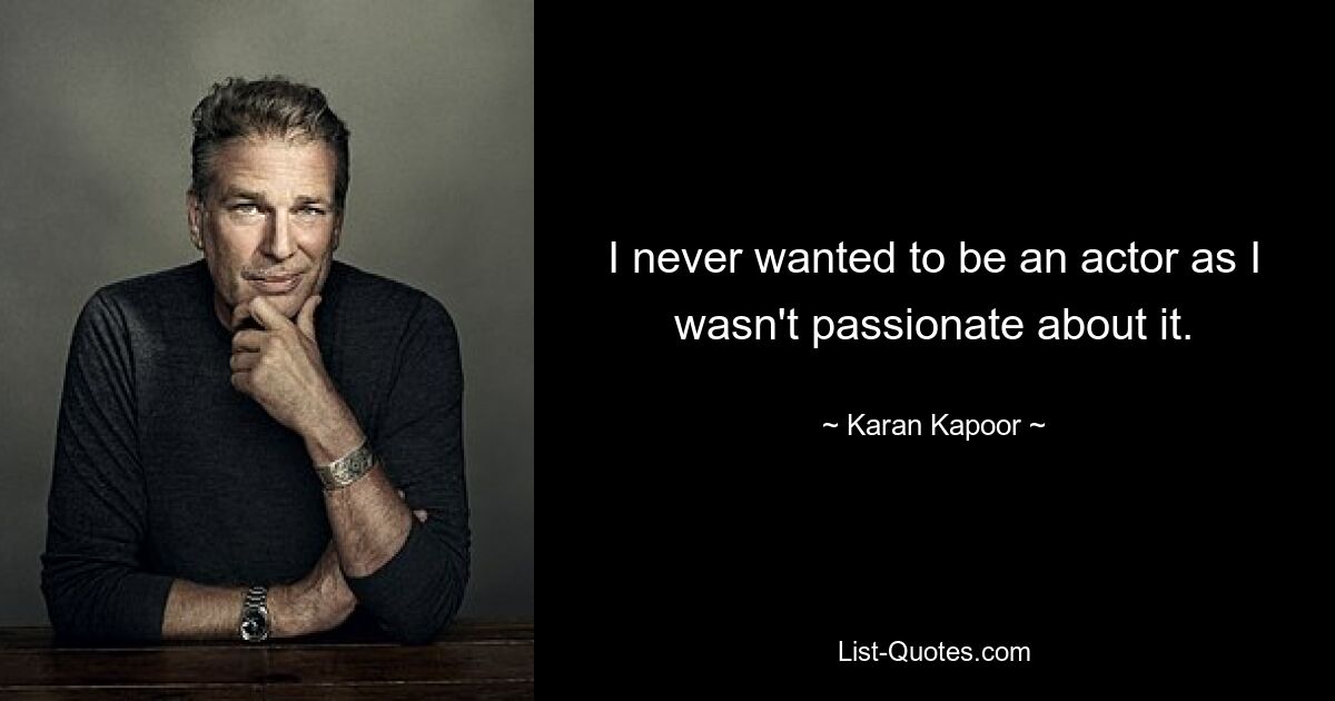 I never wanted to be an actor as I wasn't passionate about it. — © Karan Kapoor