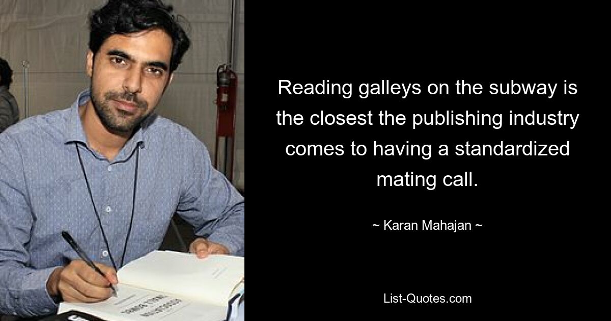 Reading galleys on the subway is the closest the publishing industry comes to having a standardized mating call. — © Karan Mahajan