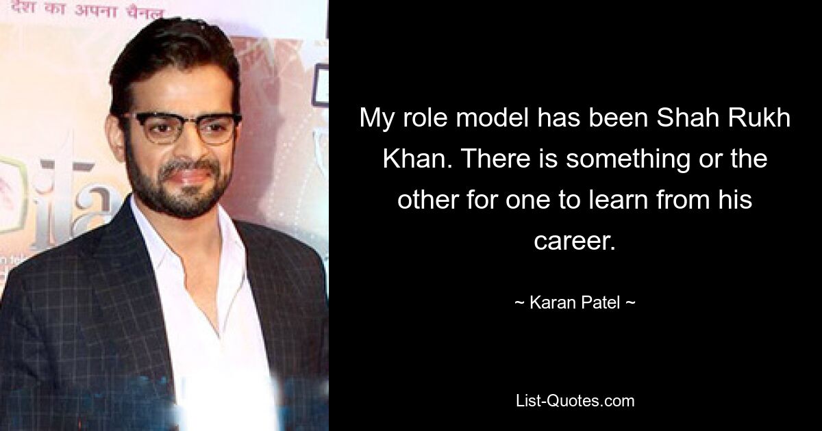 My role model has been Shah Rukh Khan. There is something or the other for one to learn from his career. — © Karan Patel