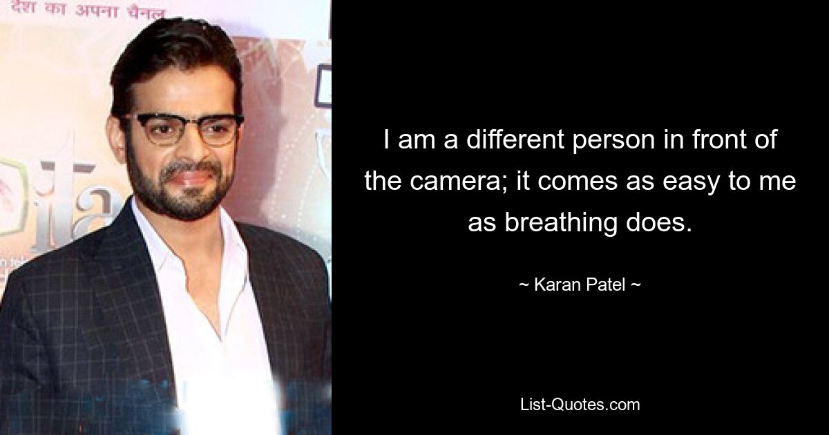 I am a different person in front of the camera; it comes as easy to me as breathing does. — © Karan Patel