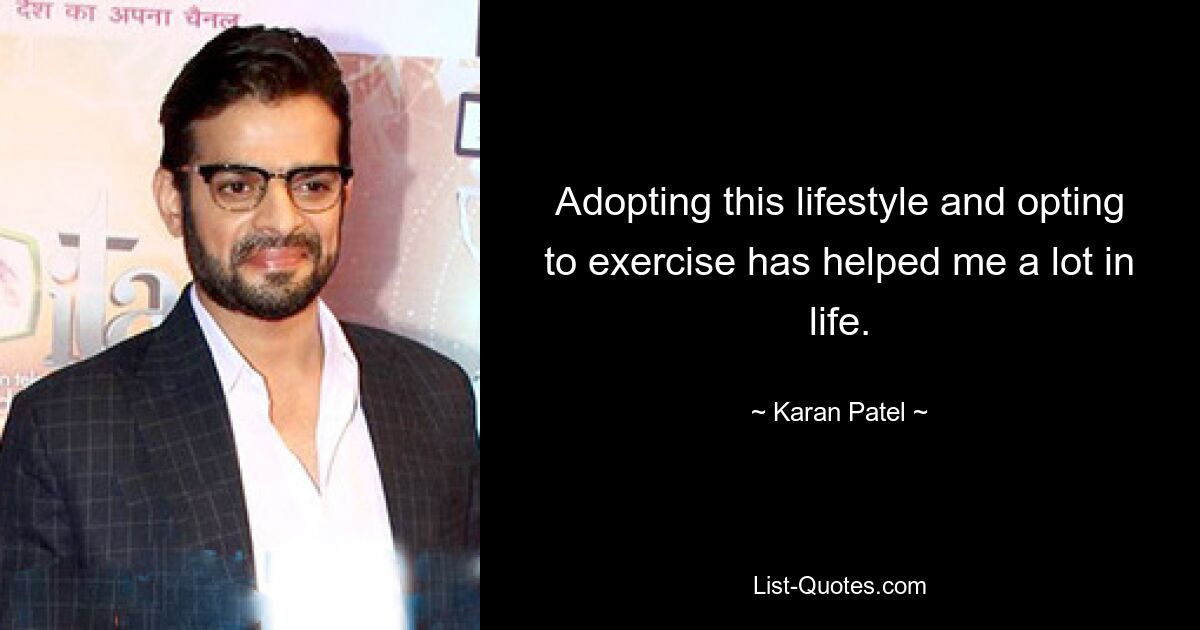 Adopting this lifestyle and opting to exercise has helped me a lot in life. — © Karan Patel