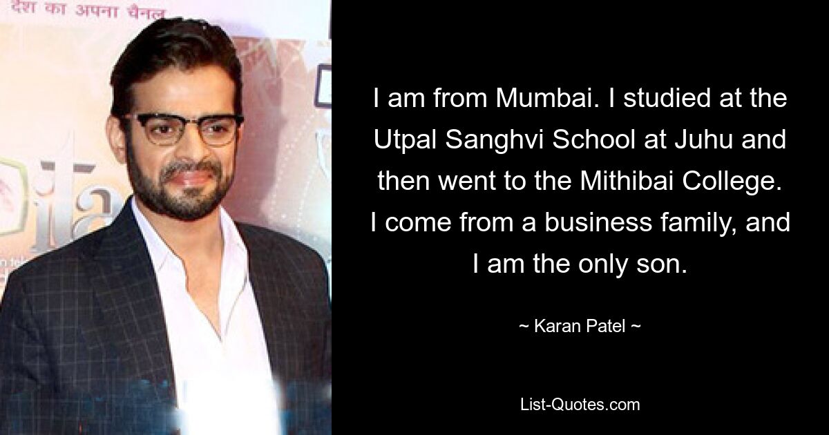 I am from Mumbai. I studied at the Utpal Sanghvi School at Juhu and then went to the Mithibai College. I come from a business family, and I am the only son. — © Karan Patel