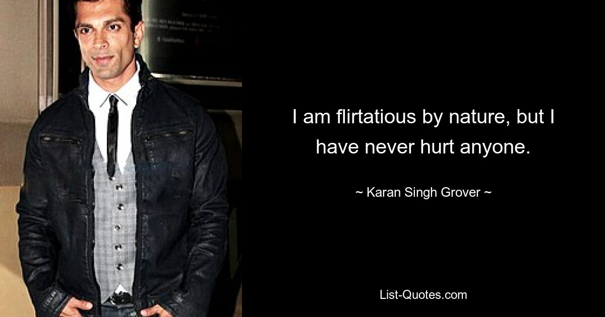 I am flirtatious by nature, but I have never hurt anyone. — © Karan Singh Grover