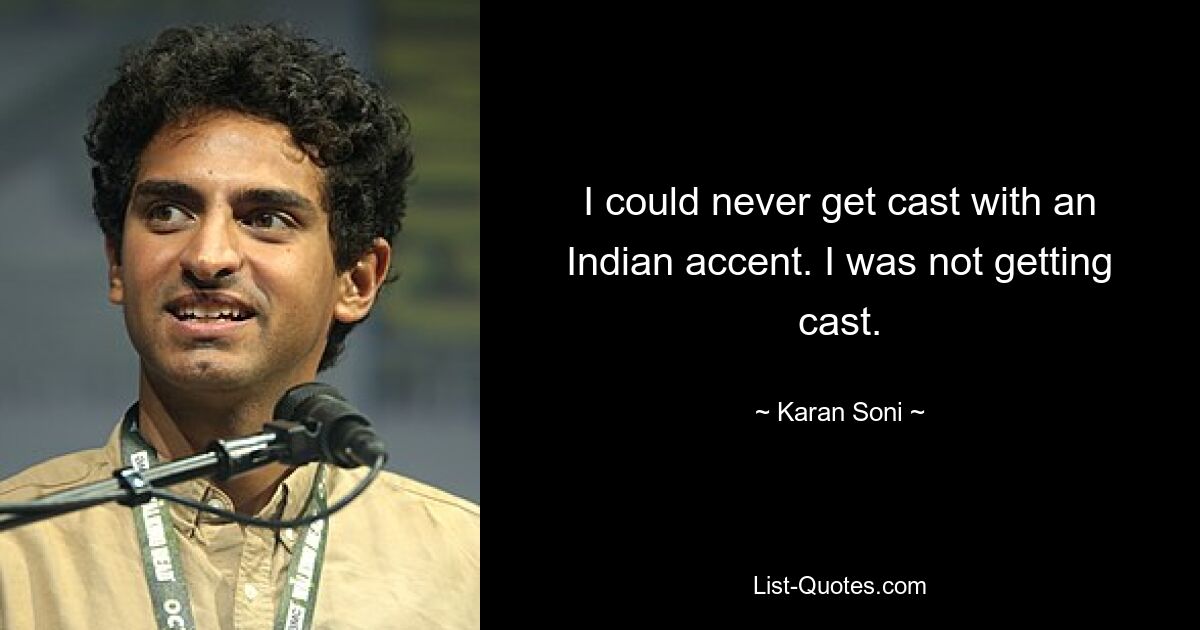 I could never get cast with an Indian accent. I was not getting cast. — © Karan Soni