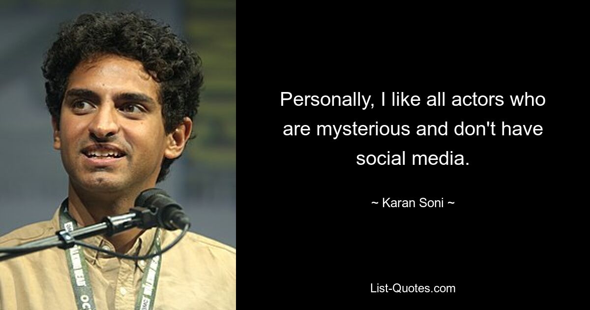 Personally, I like all actors who are mysterious and don't have social media. — © Karan Soni