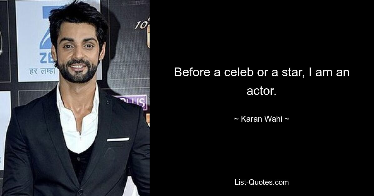 Before a celeb or a star, I am an actor. — © Karan Wahi