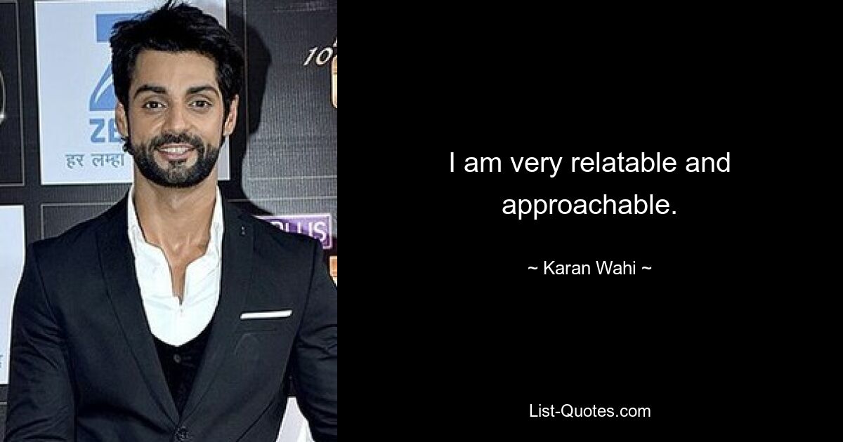 I am very relatable and approachable. — © Karan Wahi