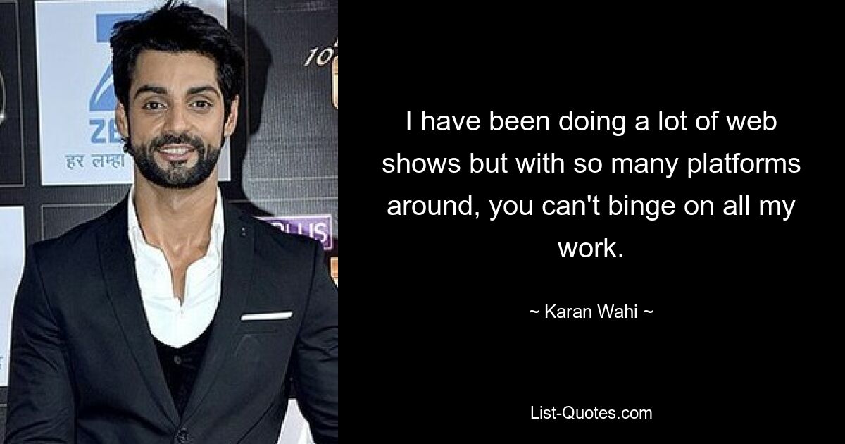 I have been doing a lot of web shows but with so many platforms around, you can't binge on all my work. — © Karan Wahi