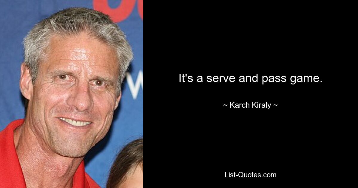 It's a serve and pass game. — © Karch Kiraly