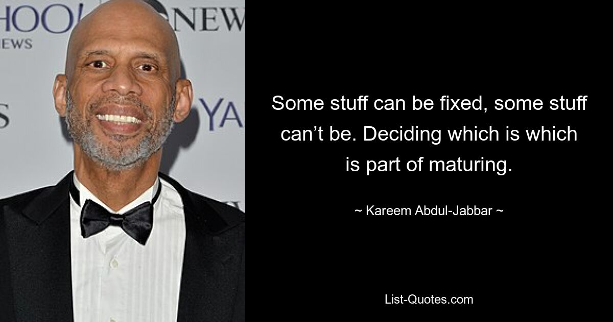 Some stuff can be fixed, some stuff can’t be. Deciding which is which is part of maturing. — © Kareem Abdul-Jabbar