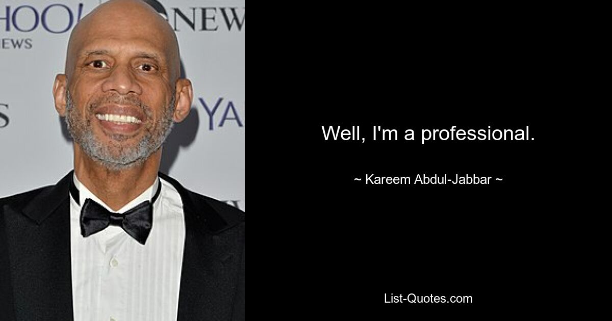 Well, I'm a professional. — © Kareem Abdul-Jabbar