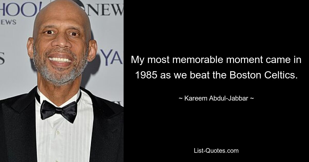 My most memorable moment came in 1985 as we beat the Boston Celtics. — © Kareem Abdul-Jabbar