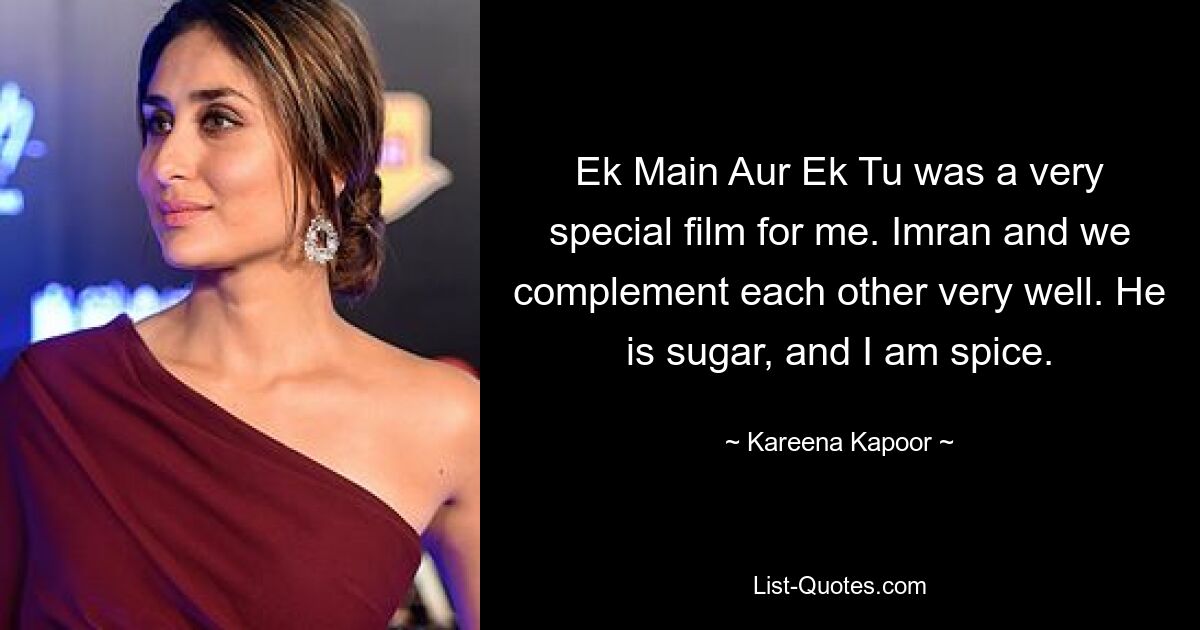 Ek Main Aur Ek Tu was a very special film for me. Imran and we complement each other very well. He is sugar, and I am spice. — © Kareena Kapoor