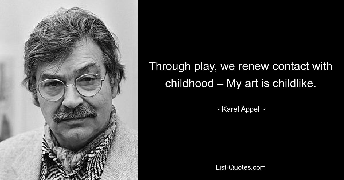 Durch das Spiel erneuern wir den Kontakt zur Kindheit – Meine Kunst ist kindlich. — © Karel Appel