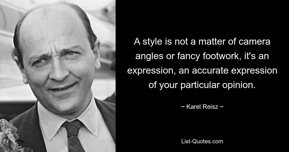 A style is not a matter of camera angles or fancy footwork, it's an expression, an accurate expression of your particular opinion. — © Karel Reisz