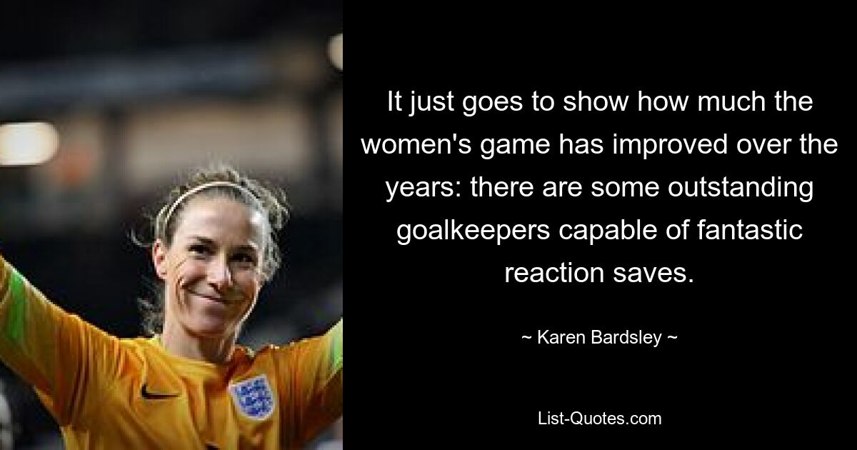 It just goes to show how much the women's game has improved over the years: there are some outstanding goalkeepers capable of fantastic reaction saves. — © Karen Bardsley