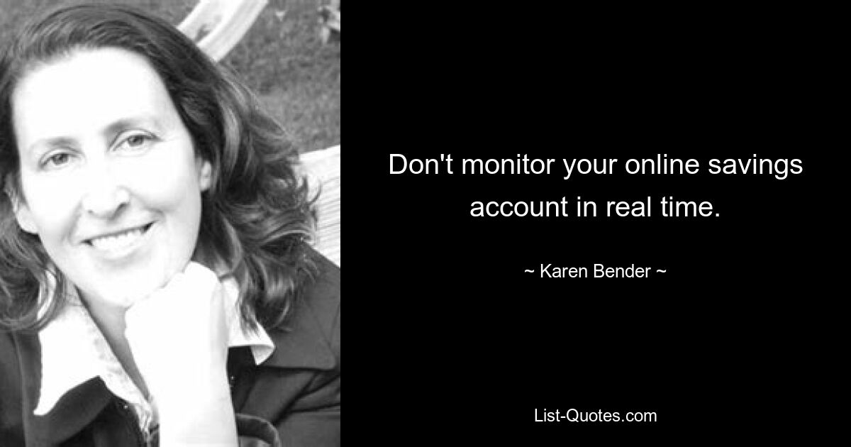 Don't monitor your online savings account in real time. — © Karen Bender