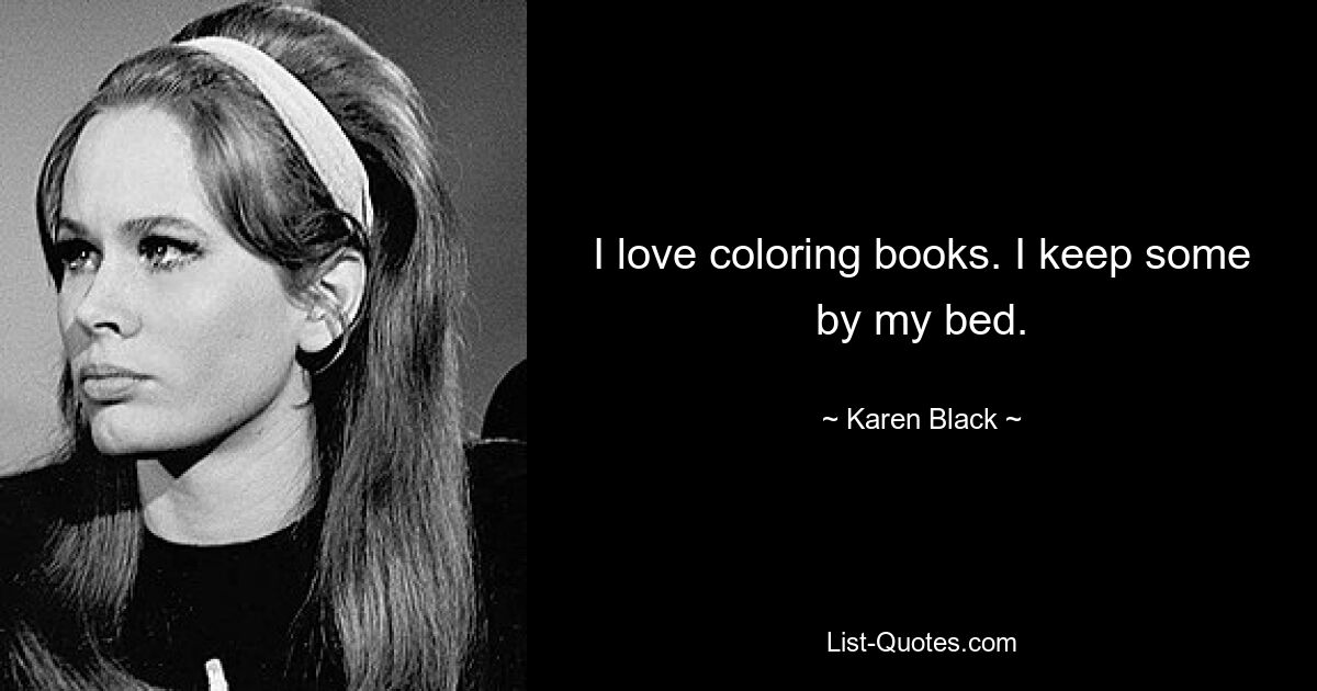 I love coloring books. I keep some by my bed. — © Karen Black