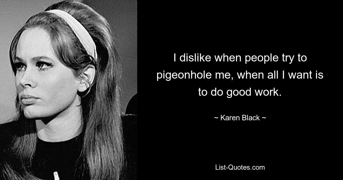 I dislike when people try to pigeonhole me, when all I want is to do good work. — © Karen Black