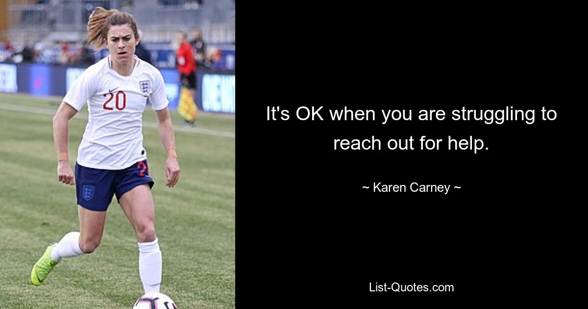 It's OK when you are struggling to reach out for help. — © Karen Carney