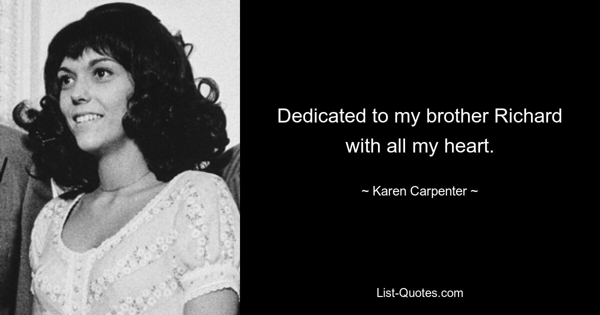 Dedicated to my brother Richard with all my heart. — © Karen Carpenter