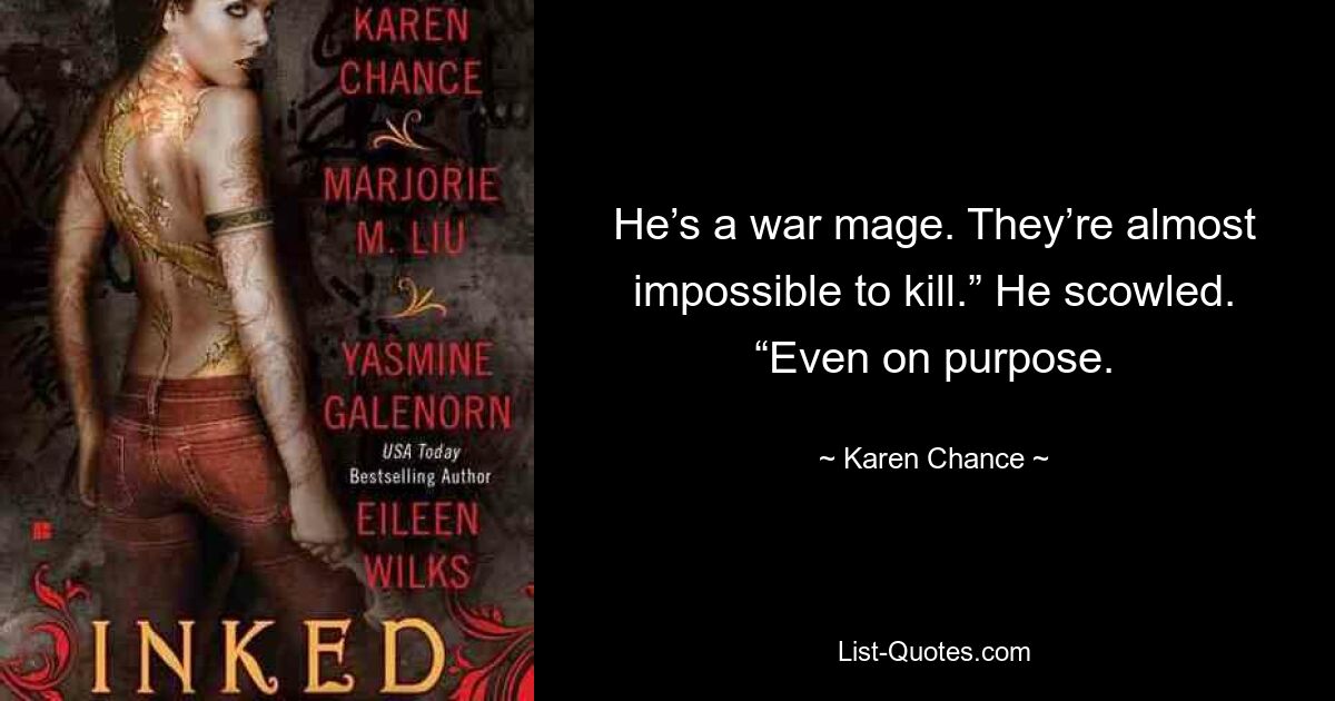 He’s a war mage. They’re almost impossible to kill.” He scowled. “Even on purpose. — © Karen Chance